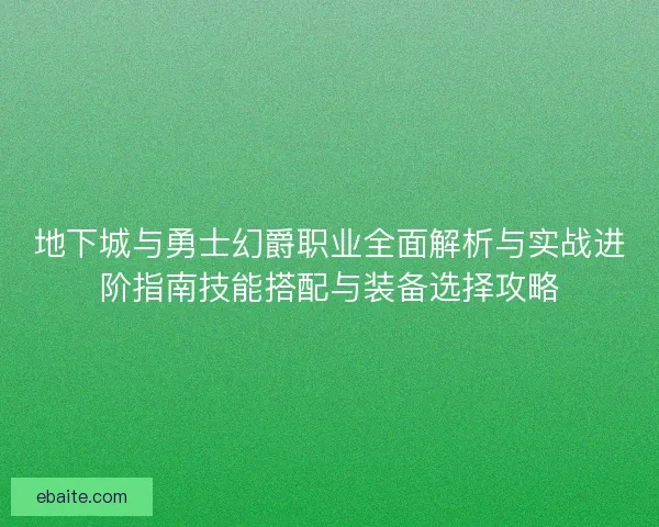 地下城与勇士幻爵职业全面解析与实战进阶指南技能搭配与装备选择攻略